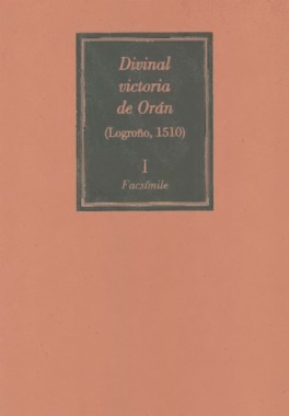 Divinal victoria de Orán. Edición en facsímile de la impresa en su taller de Logroño por Arnao Guillén de Brocar (1510). Volumen I